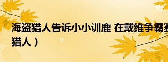 海盗猎人告诉小小训鹿 在戴维争霸赛（海盗猎人）