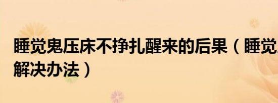 睡觉鬼压床不挣扎醒来的后果（睡觉鬼压床的解决办法）