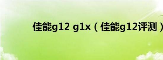 佳能g12 g1x（佳能g12评测）