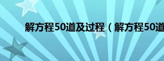 解方程50道及过程（解方程50道）