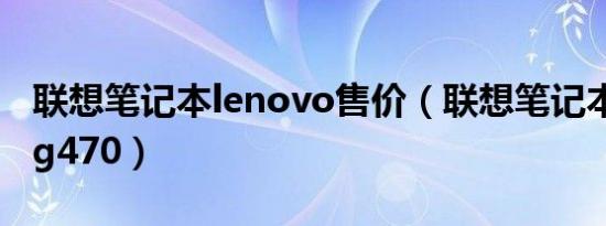 联想笔记本lenovo售价（联想笔记本lenovog470）