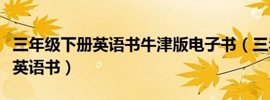 三年级下册英语书牛津版电子书（三年级下册英语书）