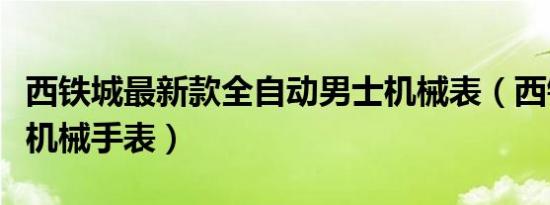 西铁城最新款全自动男士机械表（西铁城男士机械手表）