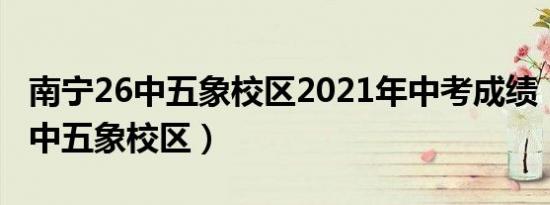 南宁26中五象校区2021年中考成绩（南宁26中五象校区）