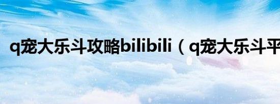 q宠大乐斗攻略bilibili（q宠大乐斗平底锅）