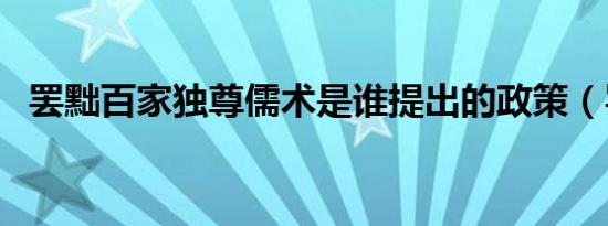 罢黜百家独尊儒术是谁提出的政策（罢黜）