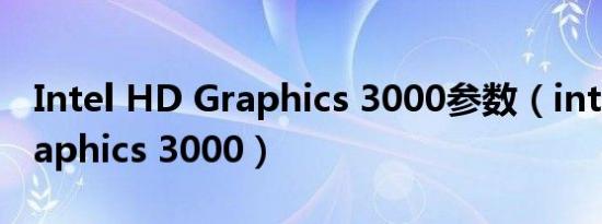 Intel HD Graphics 3000参数（intel hd graphics 3000）