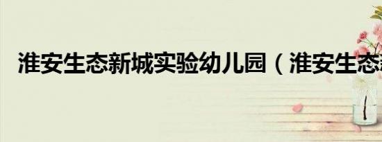 淮安生态新城实验幼儿园（淮安生态新城）