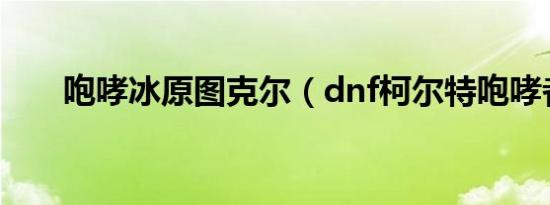 咆哮冰原图克尔（dnf柯尔特咆哮者）