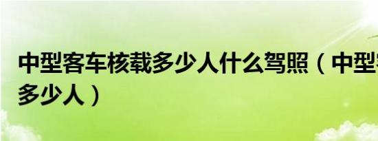 中型客车核载多少人什么驾照（中型客车核载多少人）