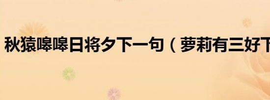 秋猿嗥嗥日将夕下一句（萝莉有三好下一句）