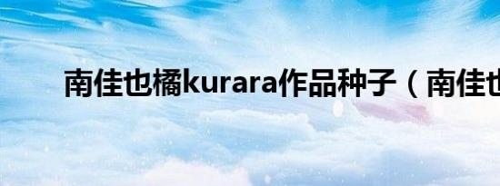 南佳也橘kurara作品种子（南佳也）