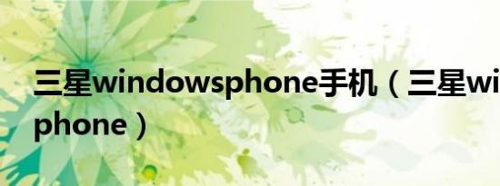 三星windowsphone手机（三星windows phone）