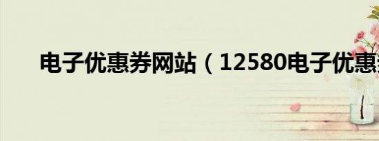 电子优惠券网站（12580电子优惠券）