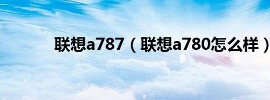 联想a787（联想a780怎么样）