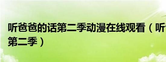 听爸爸的话第二季动漫在线观看（听爸爸的话第二季）