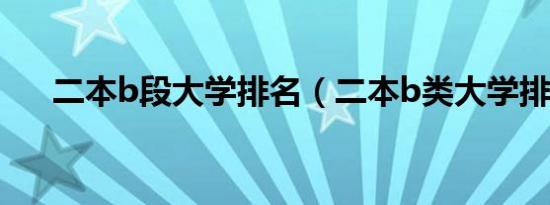 二本b段大学排名（二本b类大学排名）