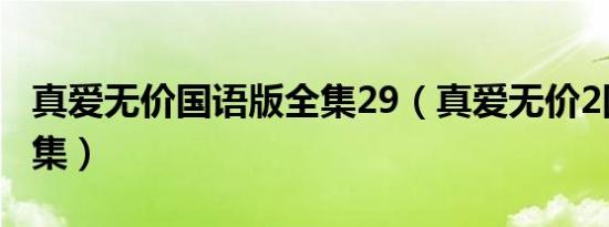 真爱无价国语版全集29（真爱无价2国语版全集）