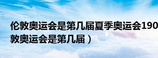 伦敦奥运会是第几届夏季奥运会1908年（伦敦奥运会是第几届）