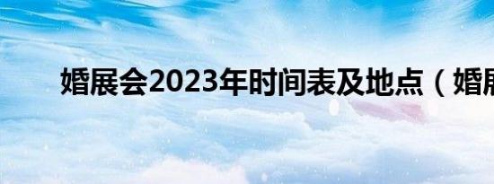 婚展会2023年时间表及地点（婚展）