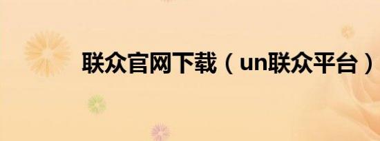 联众官网下载（un联众平台）