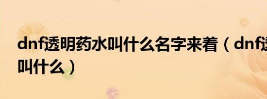 dnf透明药水叫什么名字来着（dnf透明药水叫什么）