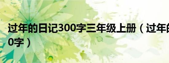 过年的日记300字三年级上册（过年的日记300字）