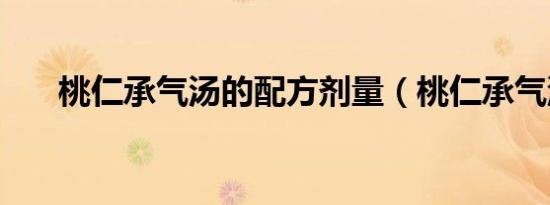 桃仁承气汤的配方剂量（桃仁承气汤）