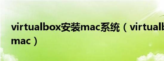 virtualbox安装mac系统（virtualbox安装mac）