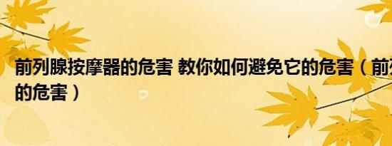 前列腺按摩器的危害 教你如何避免它的危害（前列腺按摩器的危害）