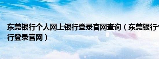 东莞银行个人网上银行登录官网查询（东莞银行个人网上银行登录官网）