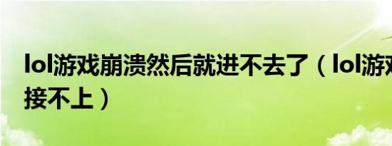 lol游戏崩溃然后就进不去了（lol游戏崩溃连接不上）