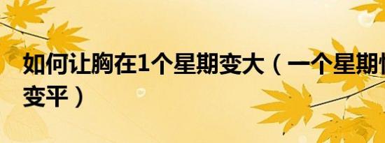 如何让胸在1个星期变大（一个星期快速让胸变平）