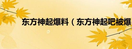 东方神起爆料（东方神起吧被爆）