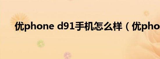 优phone d91手机怎么样（优phone）