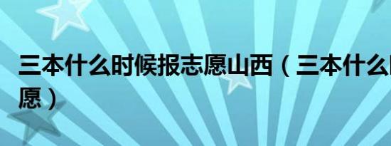 三本什么时候报志愿山西（三本什么时候报志愿）