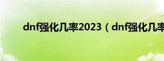 dnf强化几率2023（dnf强化几率）