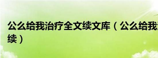 公么给我治疗全文续文库（公么给我治疗全文续）