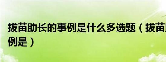 拔苗助长的事例是什么多选题（拔苗助长的事例是）