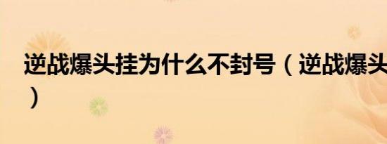 逆战爆头挂为什么不封号（逆战爆头挂jsykg）