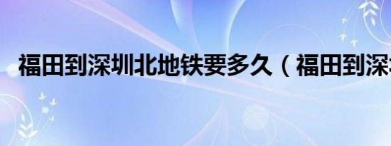 福田到深圳北地铁要多久（福田到深圳北）