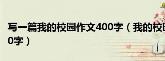 写一篇我的校园作文400字（我的校园作文400字）