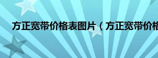 方正宽带价格表图片（方正宽带价格表）