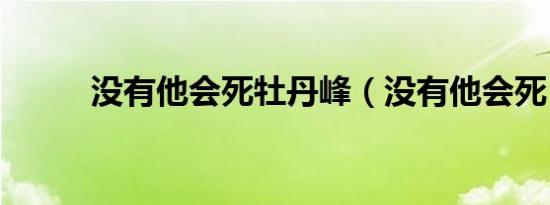 没有他会死牡丹峰（没有他会死）