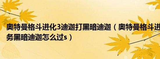 奥特曼格斗进化3迪迦打黑暗迪迦（奥特曼格斗进化3迪迦任务黑暗迪迦怎么过s）