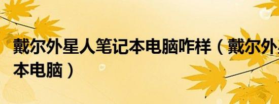 戴尔外星人笔记本电脑咋样（戴尔外星人笔记本电脑）