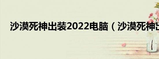 沙漠死神出装2022电脑（沙漠死神出装）