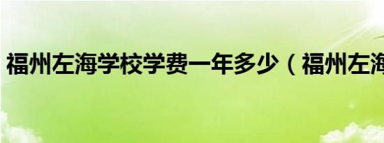 福州左海学校学费一年多少（福州左海学校）