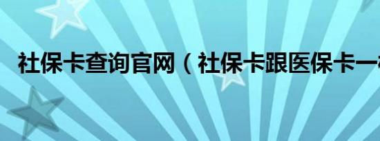 社保卡查询官网（社保卡跟医保卡一样吗）