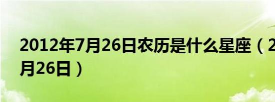 2012年7月26日农历是什么星座（2012年7月26日）